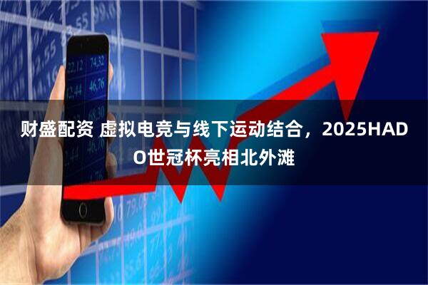 财盛配资 虚拟电竞与线下运动结合,2025HADO世冠杯亮相北外滩