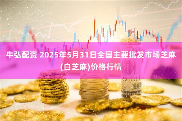 牛弘配资 2025年5月31日全国主要批发市场芝麻(白芝麻)价格行情