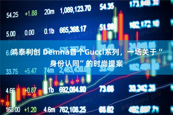 鸿泰利创 Demna首个Gucci系列，一场关于“身份认同”的时尚提案