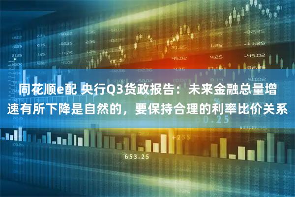 同花顺e配 央行Q3货政报告：未来金融总量增速有所下降是自然的，要保持合理的利率比价关系