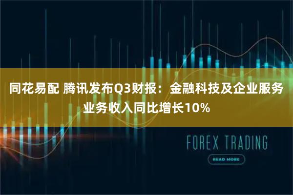 同花易配 腾讯发布Q3财报：金融科技及企业服务业务收入同比增长10%