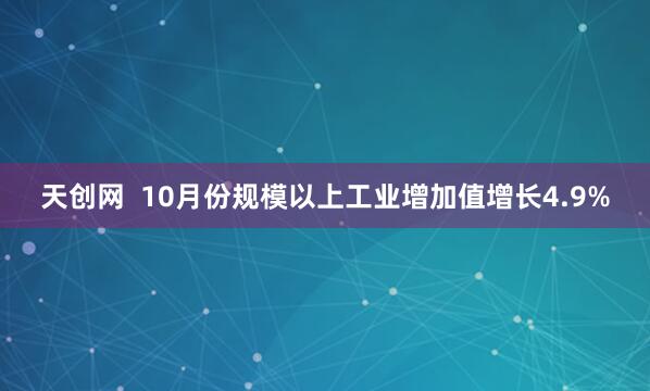 天创网  10月份规模以上工业增加值增长4.9%