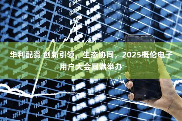 华利配资 创新引领,生态协同,2025概伦电子用户大会圆满举办