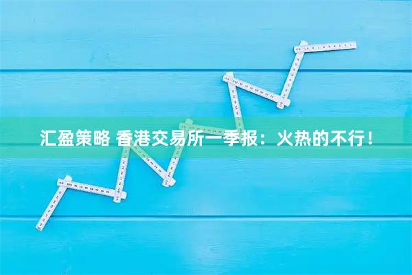 汇盈策略 香港交易所一季报：火热的不行！