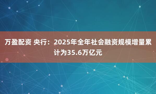 万盈配资 央行：2025年全年社会融资规模增量累计为35.6万亿元