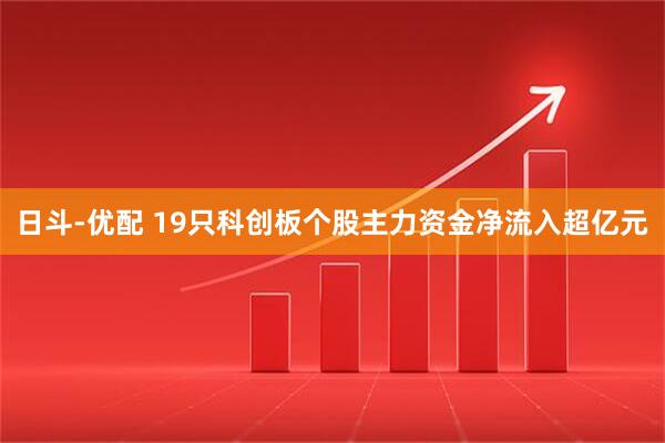 日斗-优配 19只科创板个股主力资金净流入超亿元