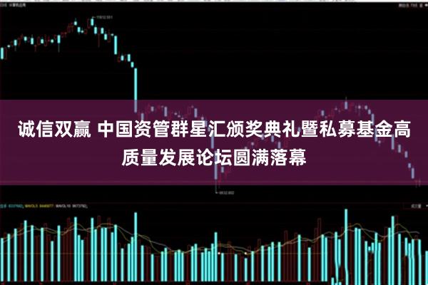 诚信双赢 中国资管群星汇颁奖典礼暨私募基金高质量发展论坛圆满落幕