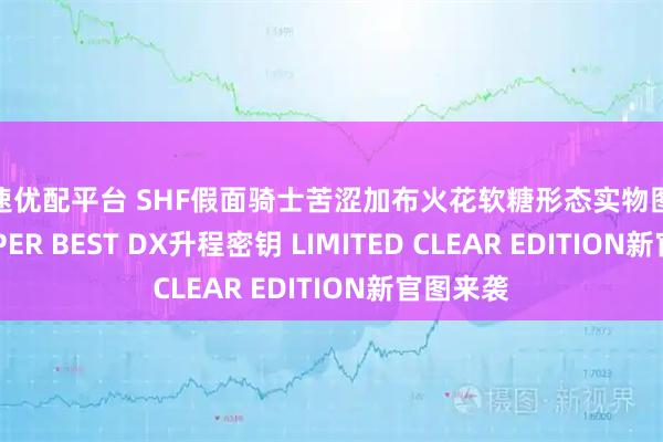 星速优配平台 SHF假面骑士苦涩加布火花软糖形态实物图公开，SUPER BEST DX升程密钥 LIMITED CLEAR EDITION新官图来袭