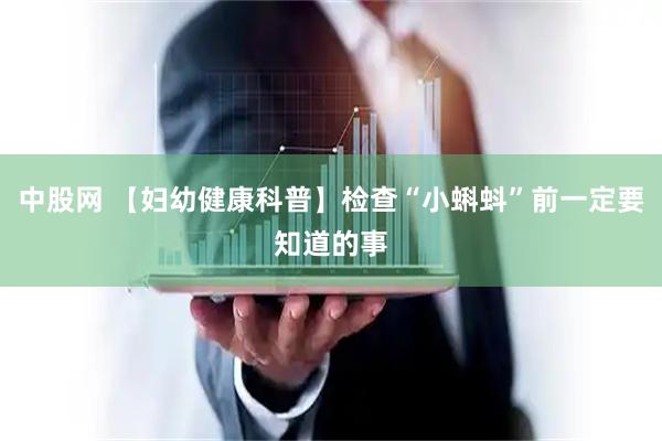 中股网 【妇幼健康科普】检查“小蝌蚪”前一定要知道的事